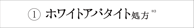 ①ホワイトアパタイト処方