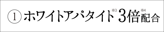 ①ホワイトアパタイト3倍配合